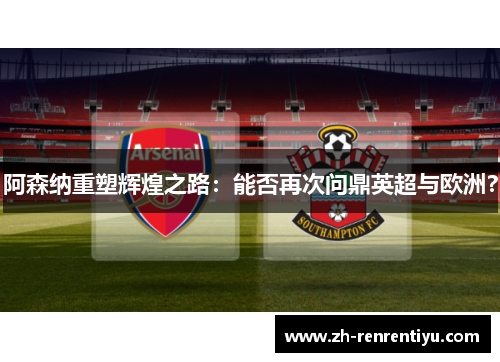 阿森纳重塑辉煌之路：能否再次问鼎英超与欧洲？