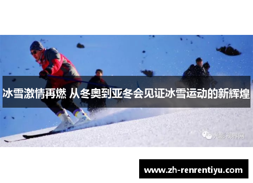 冰雪激情再燃 从冬奥到亚冬会见证冰雪运动的新辉煌