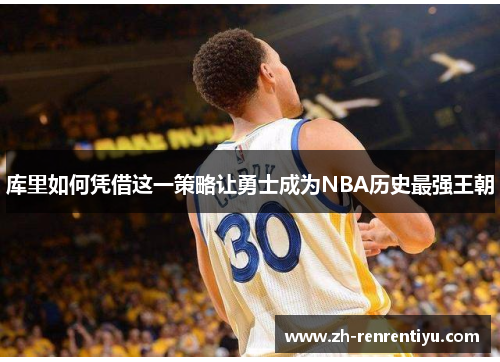库里如何凭借这一策略让勇士成为NBA历史最强王朝