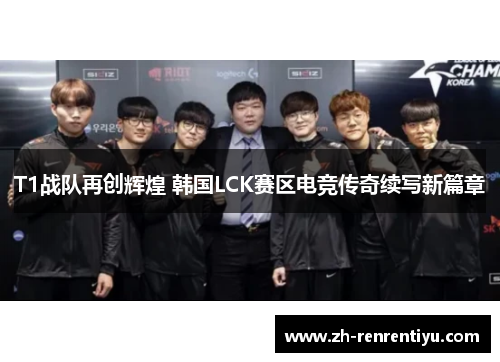 T1战队再创辉煌 韩国LCK赛区电竞传奇续写新篇章