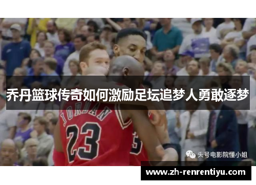 乔丹篮球传奇如何激励足坛追梦人勇敢逐梦
