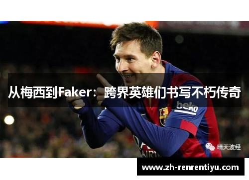 从梅西到Faker：跨界英雄们书写不朽传奇