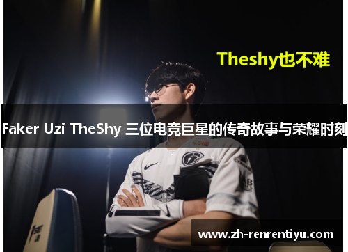 Faker Uzi TheShy 三位电竞巨星的传奇故事与荣耀时刻