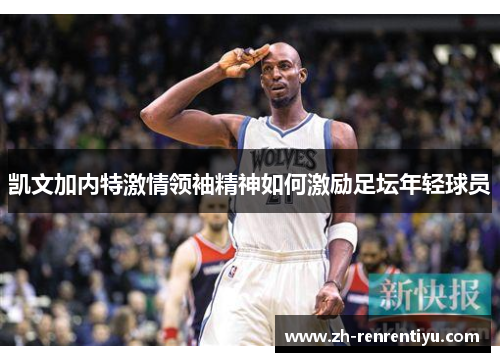 凯文加内特激情领袖精神如何激励足坛年轻球员