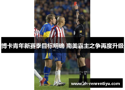 博卡青年新赛季目标明确 南美霸主之争再度升级