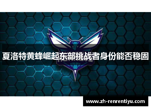 夏洛特黄蜂崛起东部挑战者身份能否稳固