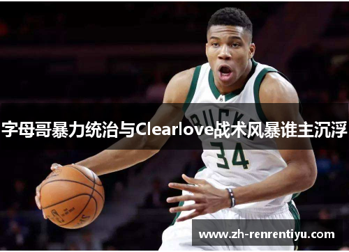 字母哥暴力统治与Clearlove战术风暴谁主沉浮