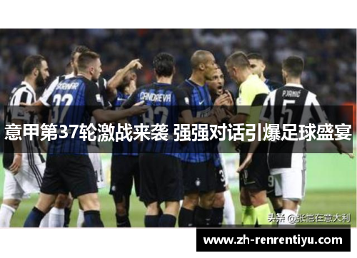 意甲第37轮激战来袭 强强对话引爆足球盛宴