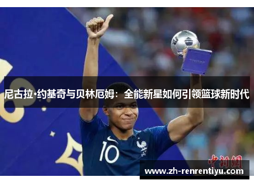 尼古拉·约基奇与贝林厄姆：全能新星如何引领篮球新时代