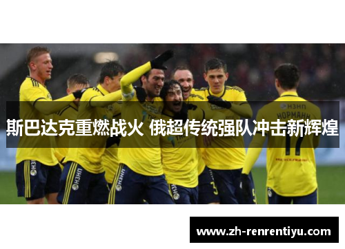 斯巴达克重燃战火 俄超传统强队冲击新辉煌