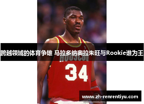 跨越领域的体育争雄 马拉多纳奥拉朱旺与Rookie谁为王