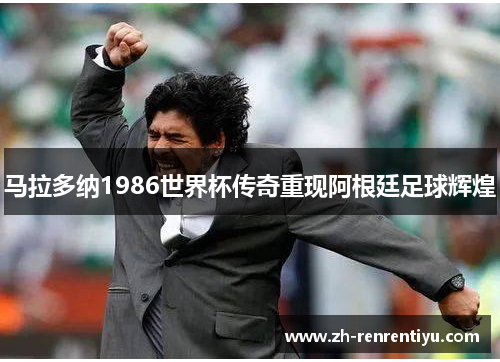 马拉多纳1986世界杯传奇重现阿根廷足球辉煌