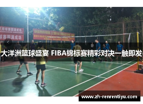 大洋洲篮球盛宴 FIBA锦标赛精彩对决一触即发