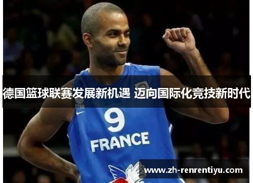 德国篮球联赛发展新机遇 迈向国际化竞技新时代