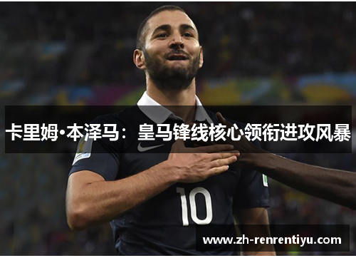 卡里姆·本泽马：皇马锋线核心领衔进攻风暴