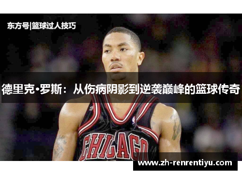德里克·罗斯：从伤病阴影到逆袭巅峰的篮球传奇