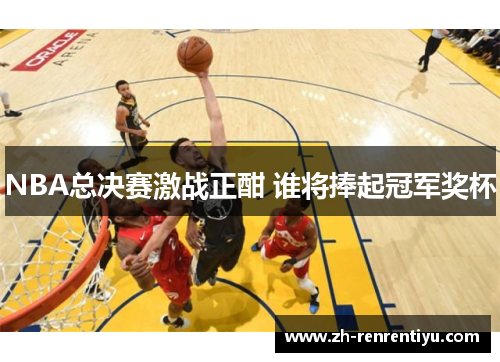 NBA总决赛激战正酣 谁将捧起冠军奖杯