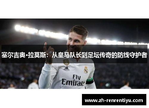 塞尔吉奥·拉莫斯：从皇马队长到足坛传奇的防线守护者