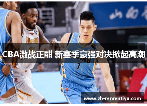 CBA激战正酣 新赛季豪强对决掀起高潮