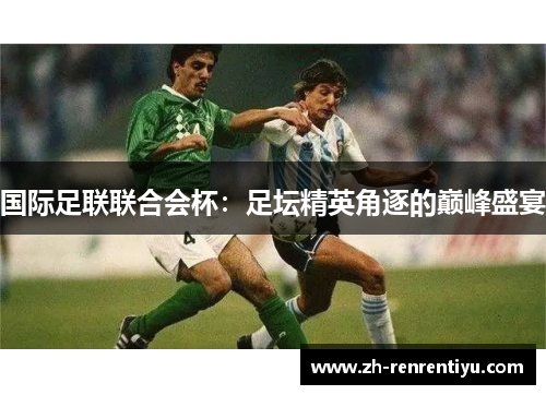 国际足联联合会杯：足坛精英角逐的巅峰盛宴