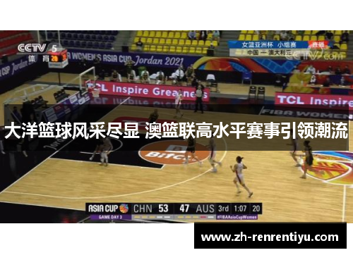 大洋篮球风采尽显 澳篮联高水平赛事引领潮流