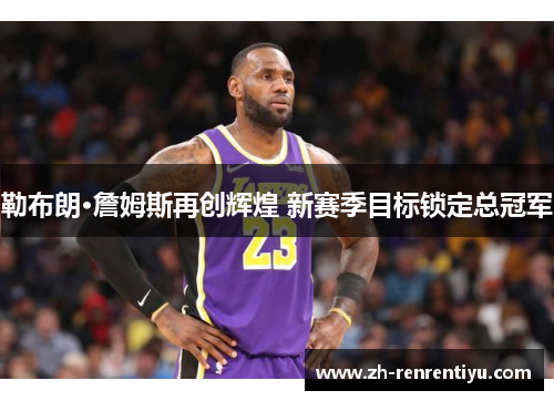 勒布朗·詹姆斯再创辉煌 新赛季目标锁定总冠军