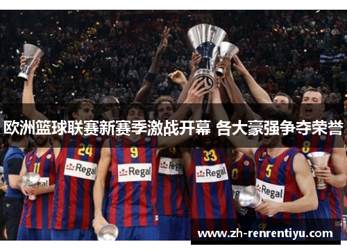 欧洲篮球联赛新赛季激战开幕 各大豪强争夺荣誉