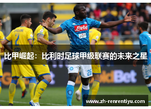 比甲崛起：比利时足球甲级联赛的未来之星