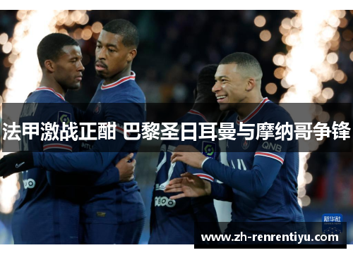 法甲激战正酣 巴黎圣日耳曼与摩纳哥争锋