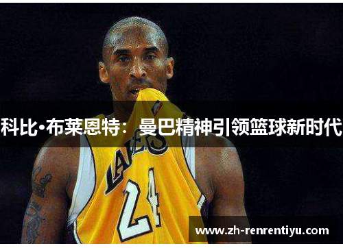 科比·布莱恩特：曼巴精神引领篮球新时代