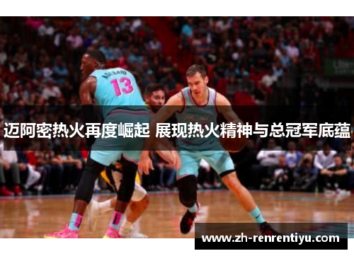 迈阿密热火再度崛起 展现热火精神与总冠军底蕴