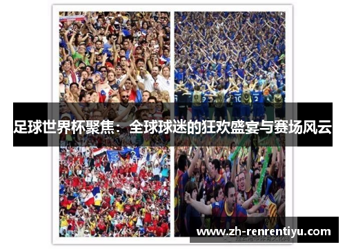 足球世界杯聚焦：全球球迷的狂欢盛宴与赛场风云