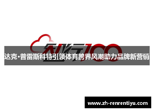 达克·普雷斯科特引领体育跨界风潮助力品牌新营销