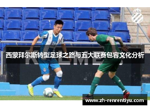 西蒙拜尔斯转型足球之路与五大联赛包容文化分析