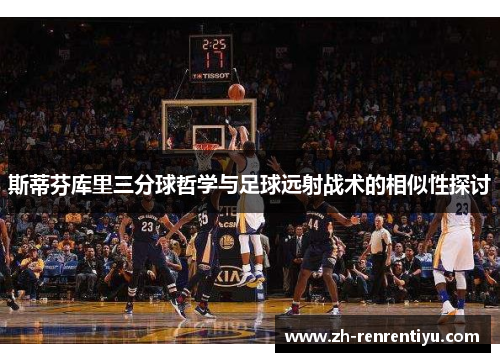 斯蒂芬库里三分球哲学与足球远射战术的相似性探讨