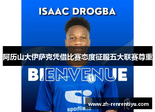 阿历山大伊萨克凭借比赛态度征服五大联赛尊重