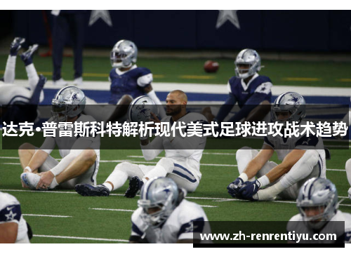 达克·普雷斯科特解析现代美式足球进攻战术趋势