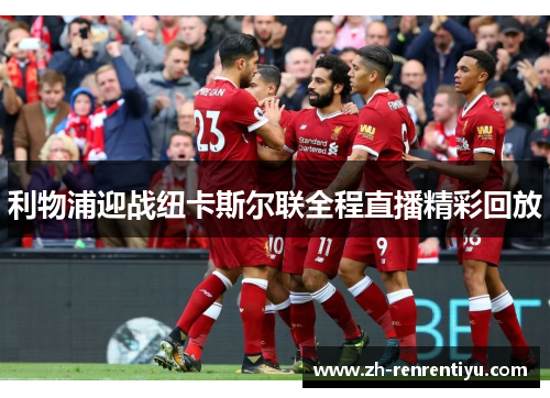 利物浦迎战纽卡斯尔联全程直播精彩回放