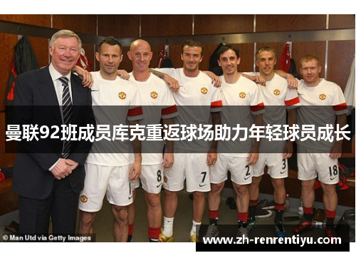 曼联92班成员库克重返球场助力年轻球员成长