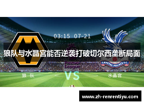 狼队与水晶宫能否逆袭打破切尔西垄断局面