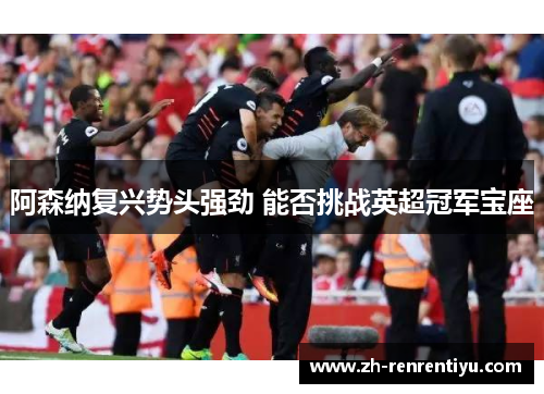 阿森纳复兴势头强劲 能否挑战英超冠军宝座