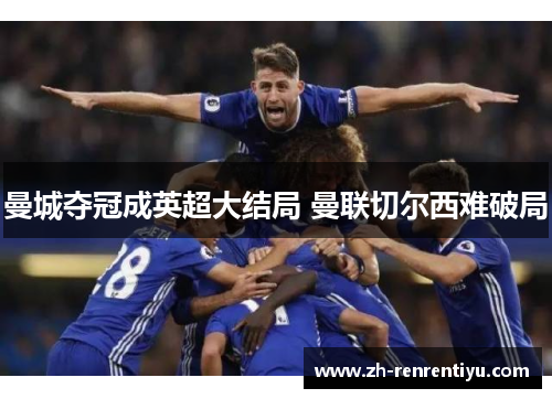 曼城夺冠成英超大结局 曼联切尔西难破局