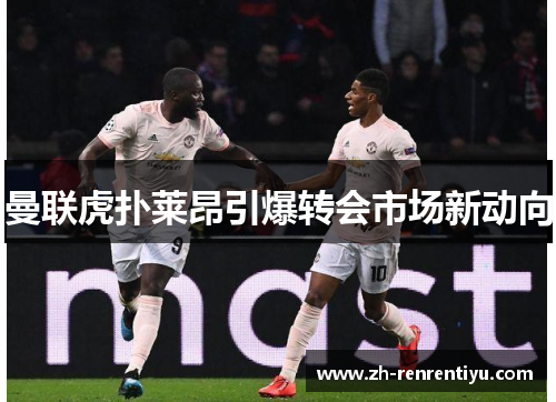 曼联虎扑莱昂引爆转会市场新动向