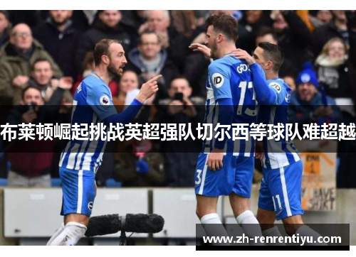 布莱顿崛起挑战英超强队切尔西等球队难超越