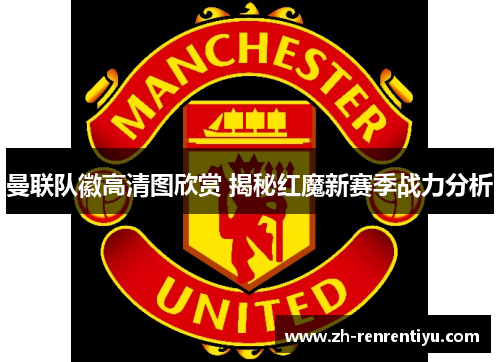 曼联队徽高清图欣赏 揭秘红魔新赛季战力分析
