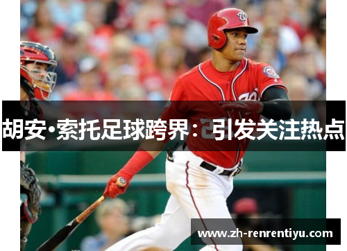 胡安·索托足球跨界：引发关注热点