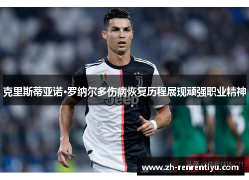 克里斯蒂亚诺·罗纳尔多伤病恢复历程展现顽强职业精神