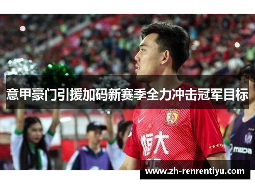 意甲豪门引援加码新赛季全力冲击冠军目标