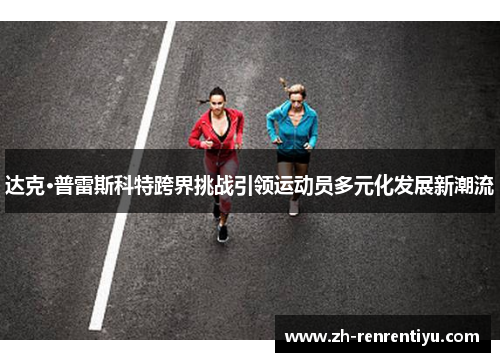 达克·普雷斯科特跨界挑战引领运动员多元化发展新潮流