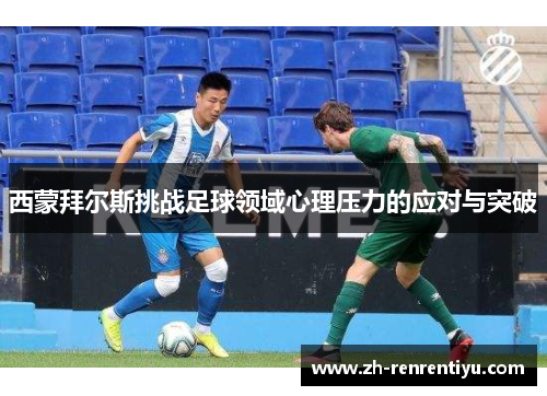 西蒙拜尔斯挑战足球领域心理压力的应对与突破